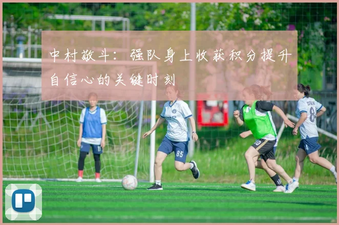 中村敬斗：强队身上收获积分提升自信心的关键时刻