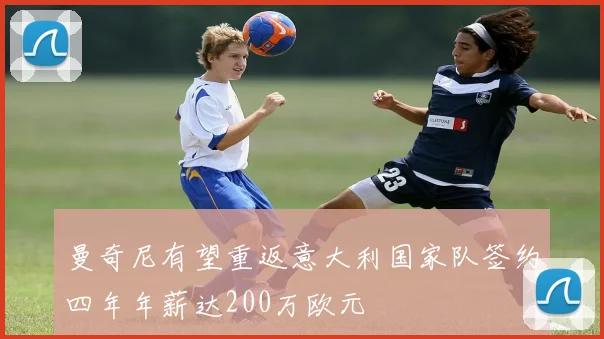 曼奇尼有望重返意大利国家队签约四年年薪达200万欧元