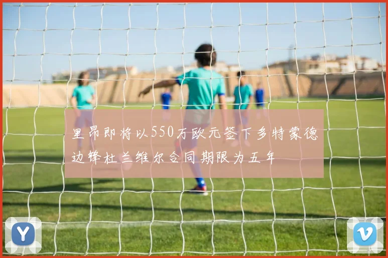 里昂即将以550万欧元签下多特蒙德边锋杜兰维尔合同期限为五年