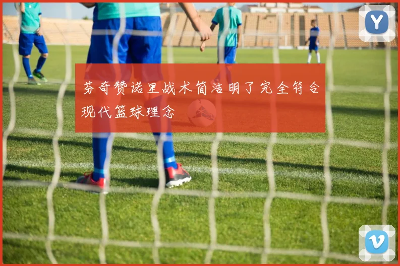芬奇赞诺里战术简洁明了完全符合现代篮球理念
