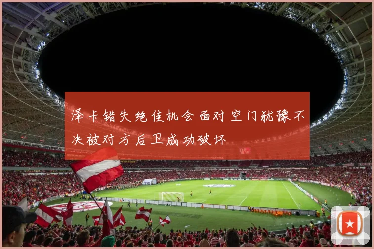 泽卡错失绝佳机会面对空门犹豫不决被对方后卫成功破坏